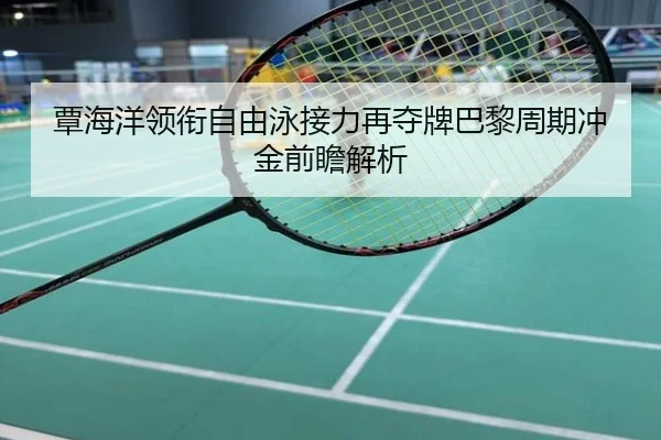 覃海洋领衔自由泳接力再夺牌巴黎周期冲金前瞻解析